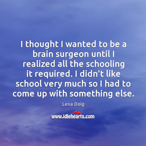 I thought I wanted to be a brain surgeon until I realized Lexa Doig Picture Quote