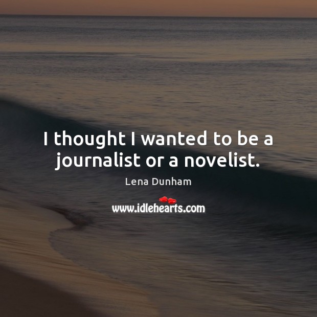 I thought I wanted to be a journalist or a novelist. Lena Dunham Picture Quote