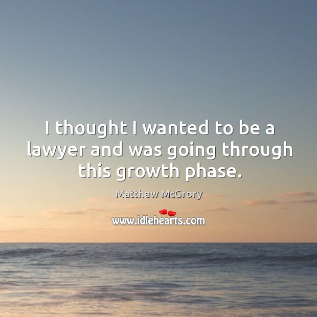 I thought I wanted to be a lawyer and was going through this growth phase. Matthew McGrory Picture Quote