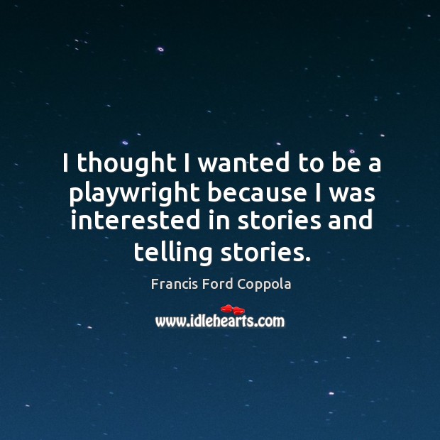 I thought I wanted to be a playwright because I was interested in stories and telling stories. Image