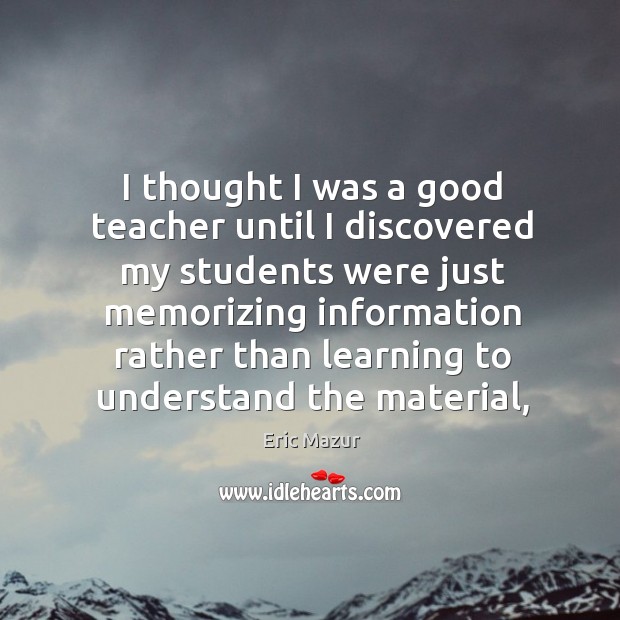 I thought I was a good teacher until I discovered my students Eric Mazur Picture Quote