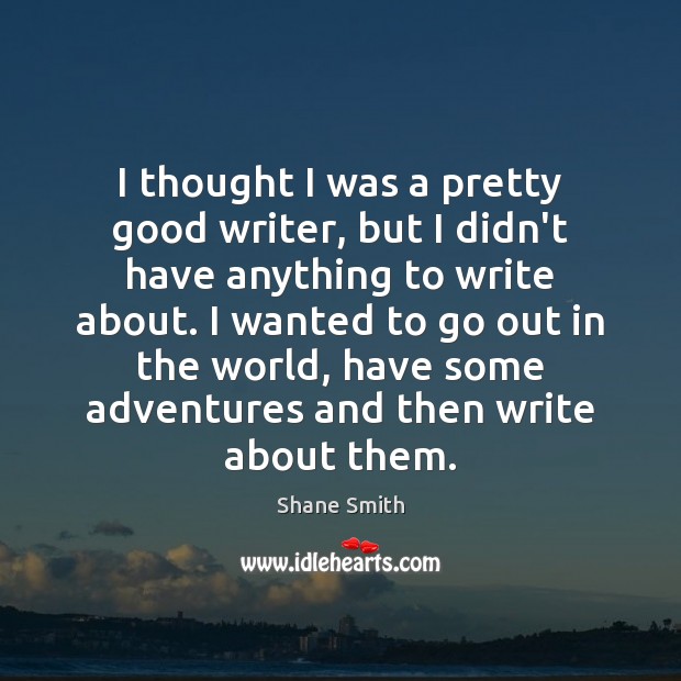 I thought I was a pretty good writer, but I didn’t have Shane Smith Picture Quote