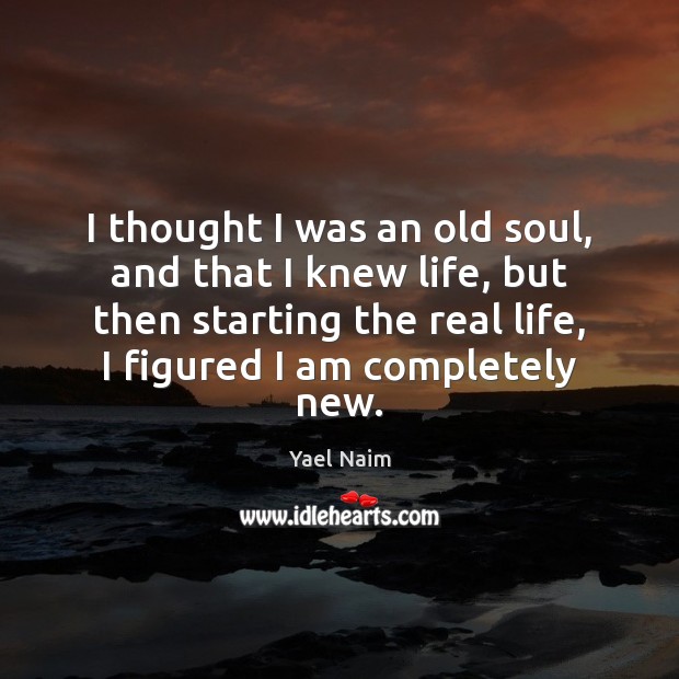 I thought I was an old soul, and that I knew life, Real Life Quotes Image
