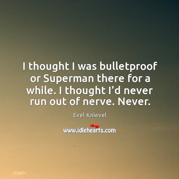 I thought I was bulletproof or superman there for a while. I thought I’d never run out of nerve. Never. Evel Knievel Picture Quote