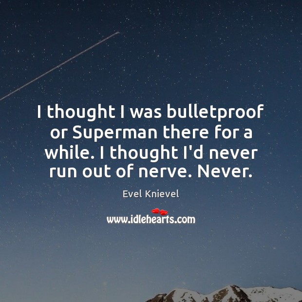 I thought I was bulletproof or Superman there for a while. I Evel Knievel Picture Quote