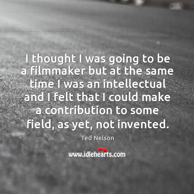 I thought I was going to be a filmmaker but at the same time Ted Nelson Picture Quote