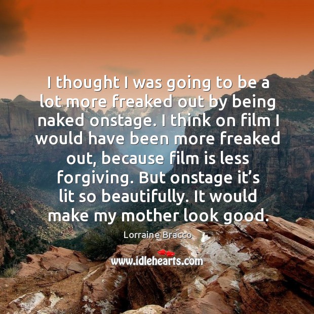 I thought I was going to be a lot more freaked out by being naked onstage. Lorraine Bracco Picture Quote