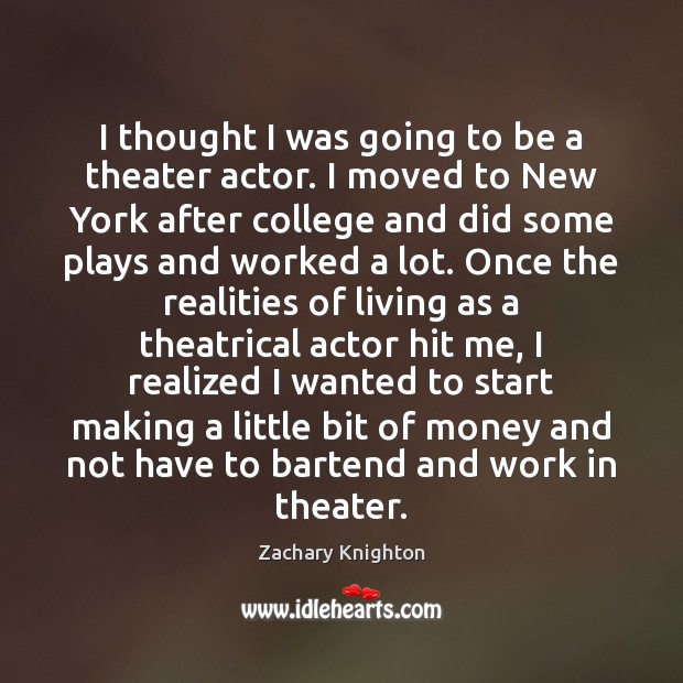 I thought I was going to be a theater actor. I moved Zachary Knighton Picture Quote