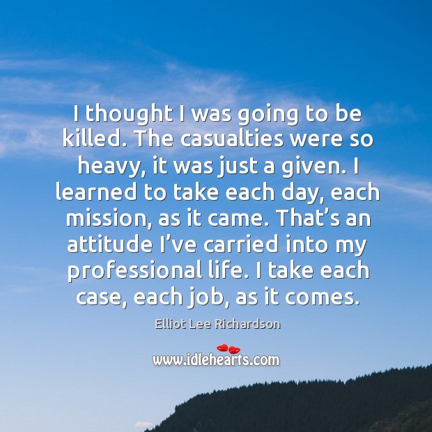 I thought I was going to be killed. The casualties were so heavy, it was just a given. Image