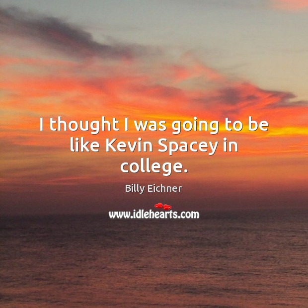 I thought I was going to be like Kevin Spacey in college. Billy Eichner Picture Quote