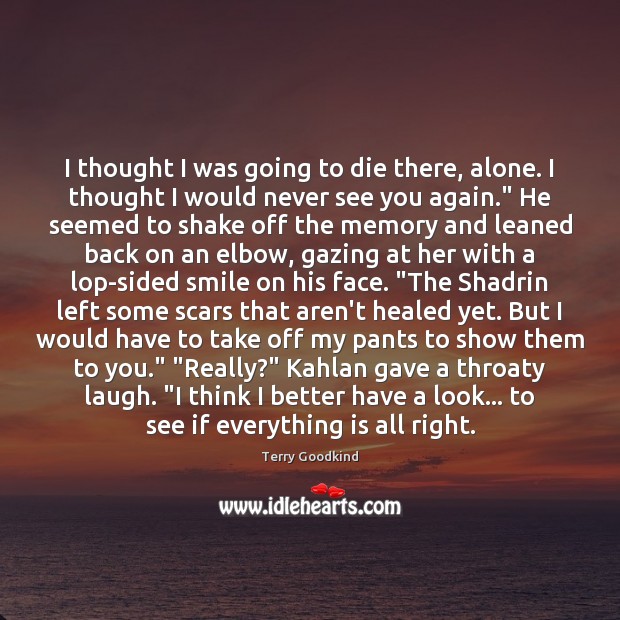 I thought I was going to die there, alone. I thought I Terry Goodkind Picture Quote