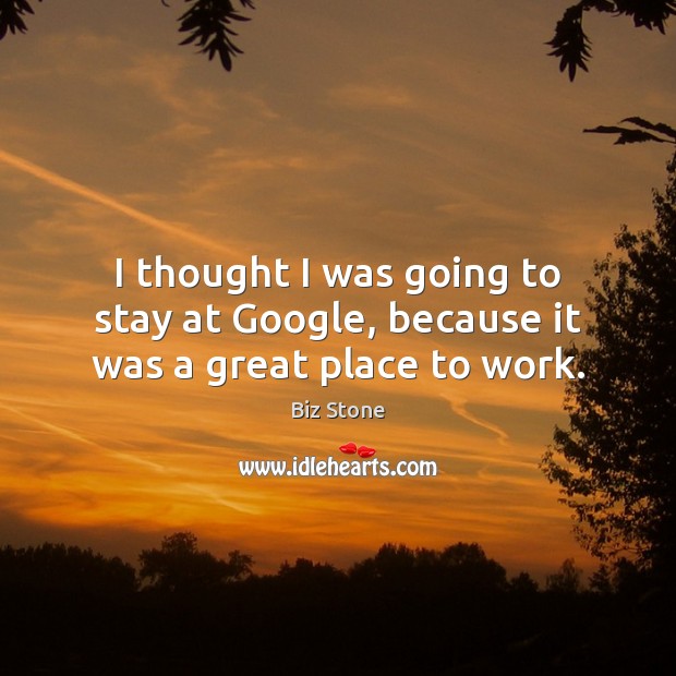 I thought I was going to stay at Google, because it was a great place to work. Image