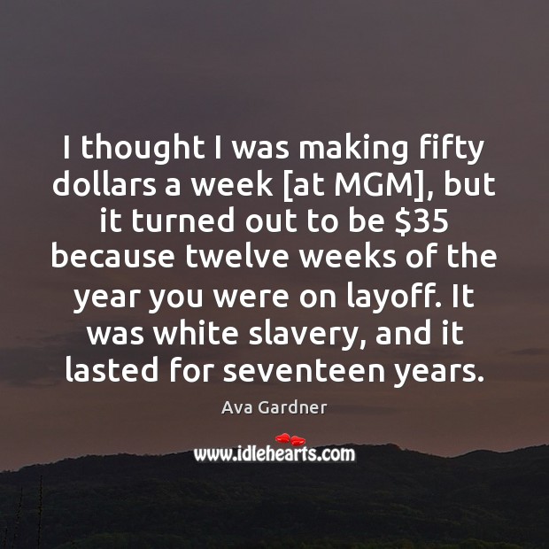 I thought I was making fifty dollars a week [at MGM], but Ava Gardner Picture Quote