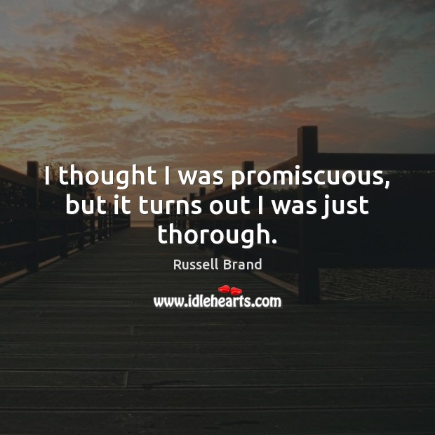I thought I was promiscuous, but it turns out I was just thorough. Russell Brand Picture Quote