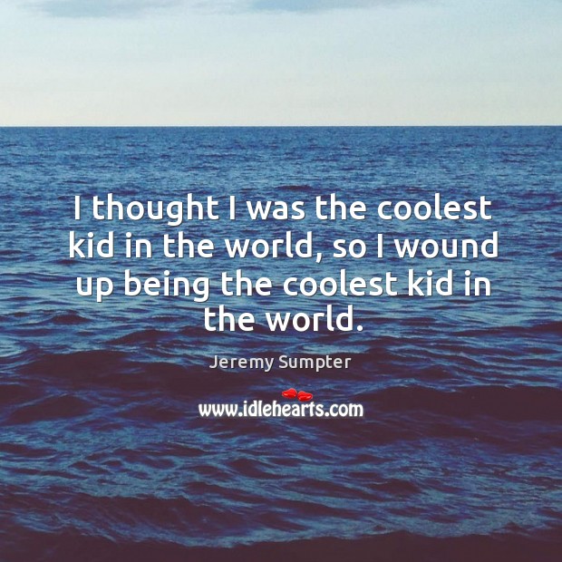 I thought I was the coolest kid in the world, so I wound up being the coolest kid in the world. Jeremy Sumpter Picture Quote