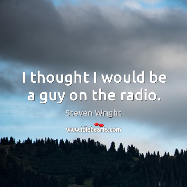 I thought I would be a guy on the radio. Image
