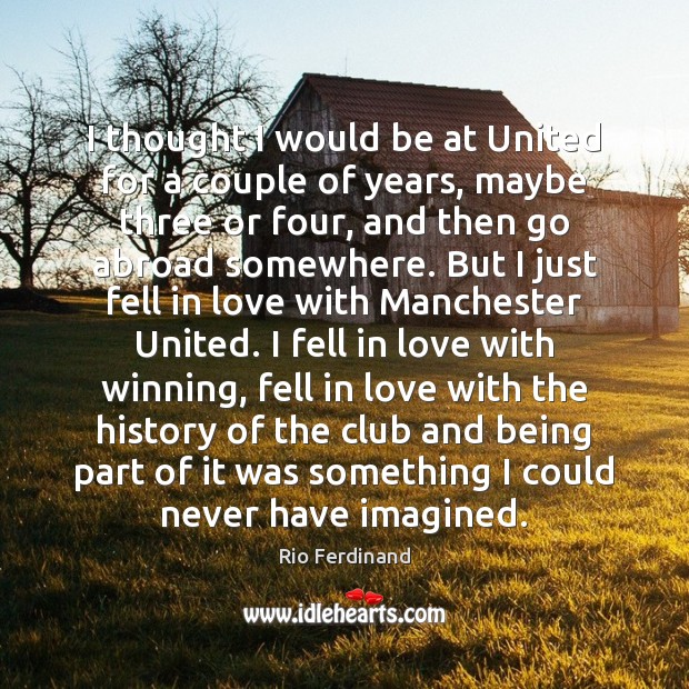 I thought I would be at United for a couple of years, Rio Ferdinand Picture Quote