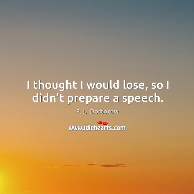 I thought I would lose, so I didn’t prepare a speech. E. L. Doctorow Picture Quote