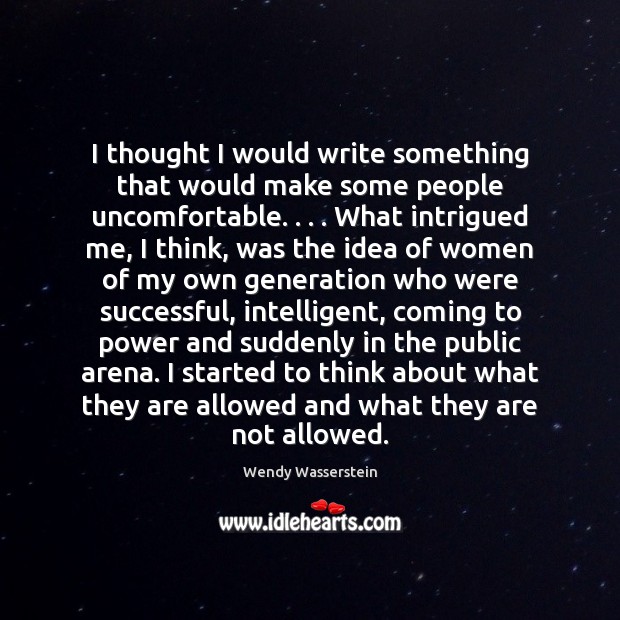I thought I would write something that would make some people uncomfortable. . . . Wendy Wasserstein Picture Quote