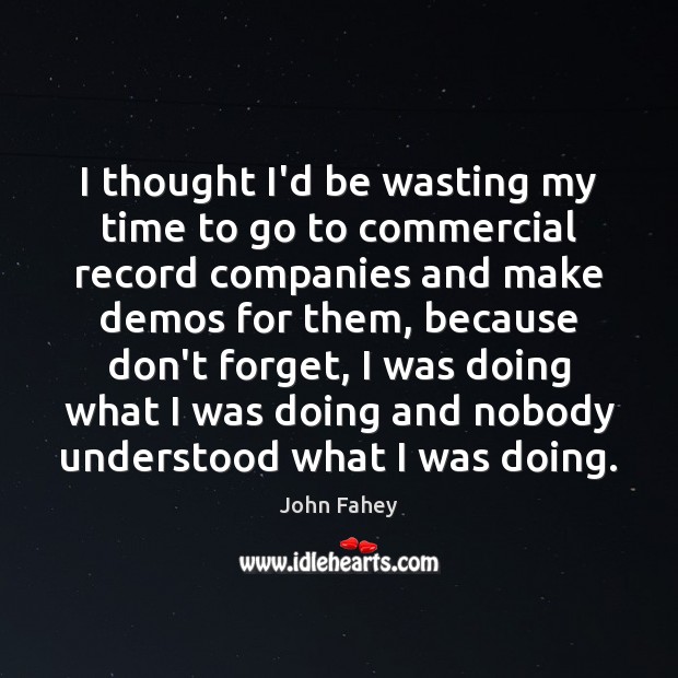 I thought I’d be wasting my time to go to commercial record John Fahey Picture Quote