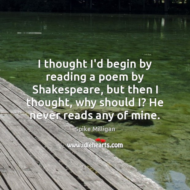 I thought I’d begin by reading a poem by Shakespeare, but then Spike Milligan Picture Quote