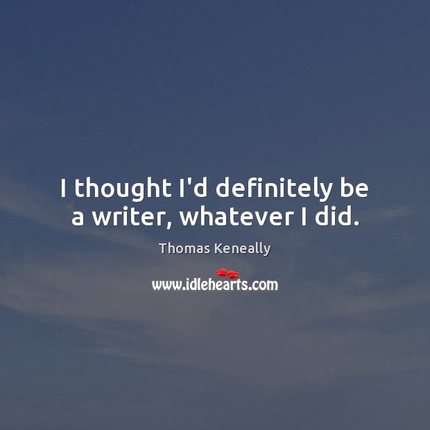 I thought I’d definitely be a writer, whatever I did. Thomas Keneally Picture Quote