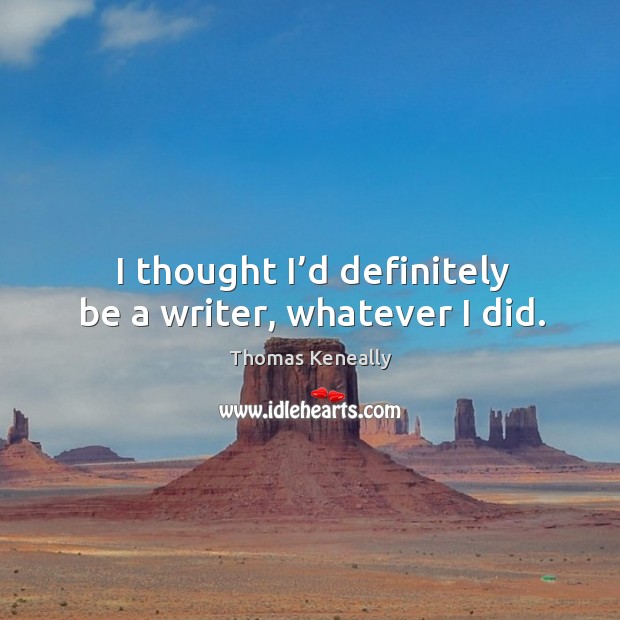 I thought I’d definitely be a writer, whatever I did. Thomas Keneally Picture Quote