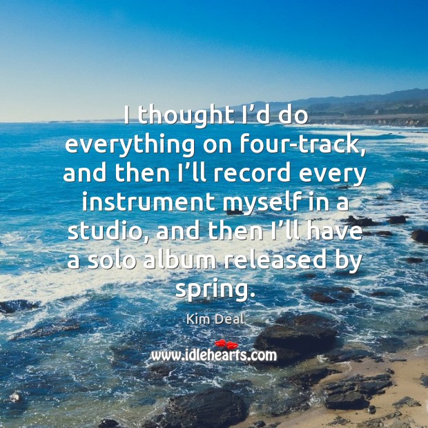 I thought I’d do everything on four-track, and then I’ll record every instrument myself Kim Deal Picture Quote