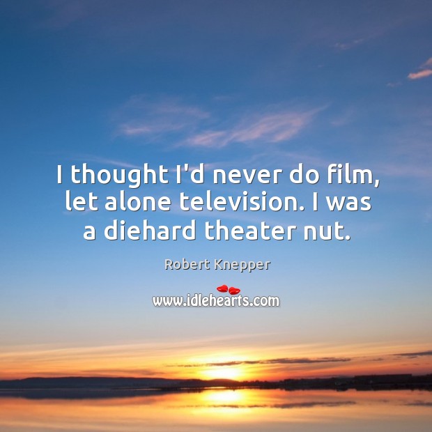 I thought I’d never do film, let alone television. I was a diehard theater nut. Robert Knepper Picture Quote