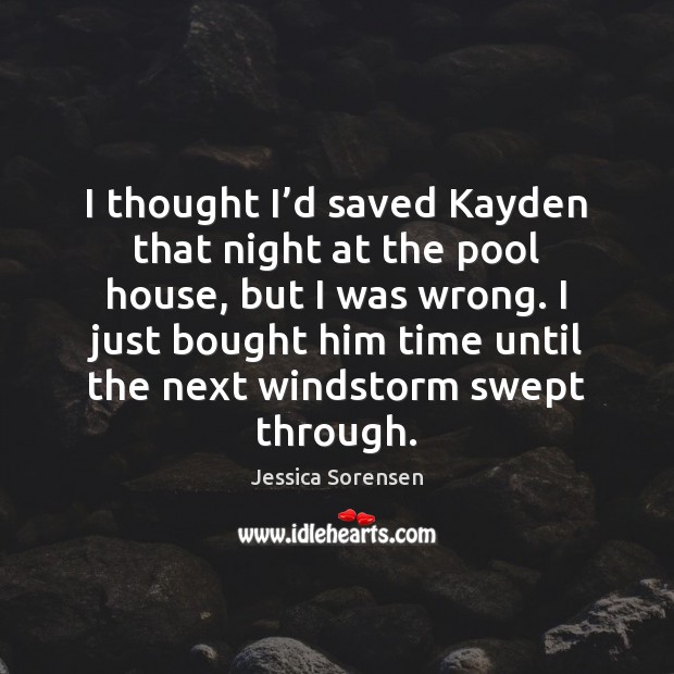 I thought I’d saved Kayden that night at the pool house, Jessica Sorensen Picture Quote