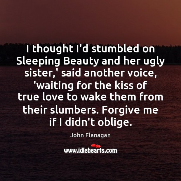I thought I’d stumbled on Sleeping Beauty and her ugly sister,’ John Flanagan Picture Quote