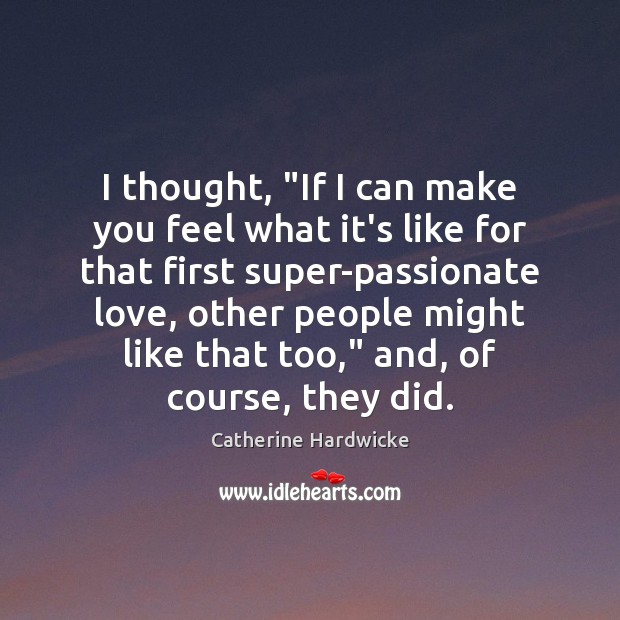I thought, “If I can make you feel what it’s like for Catherine Hardwicke Picture Quote