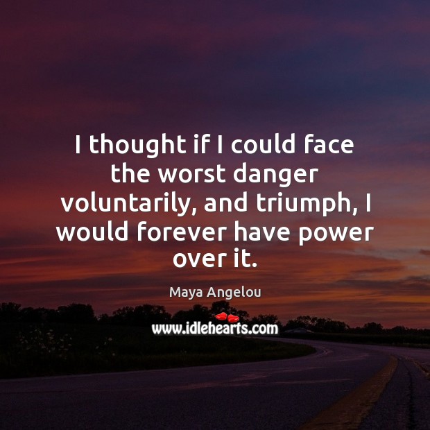 I thought if I could face the worst danger voluntarily, and triumph, Maya Angelou Picture Quote