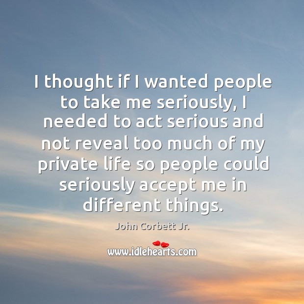 I thought if I wanted people to take me seriously, I needed to act serious and not reveal John Corbett Jr. Picture Quote