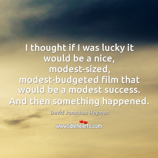 I thought if I was lucky it would be a nice, modest-sized, modest-budgeted film David Jonathan Heyman Picture Quote