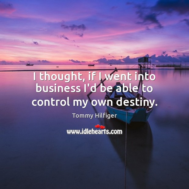 I thought, if I went into business I’d be able to control my own destiny. Tommy Hilfiger Picture Quote