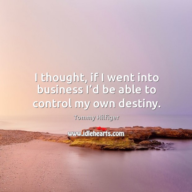 I thought, if I went into business I’d be able to control my own destiny. Image