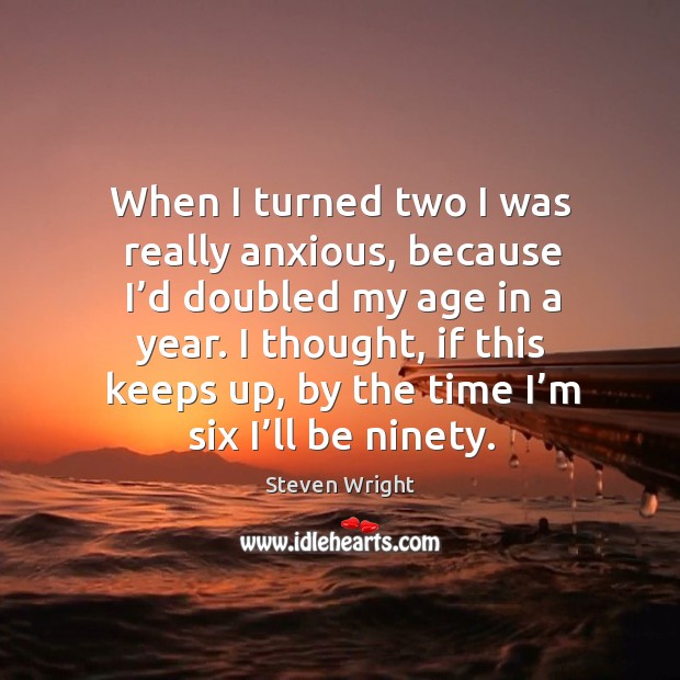 I thought, if this keeps up, by the time I’m six I’ll be ninety. Steven Wright Picture Quote