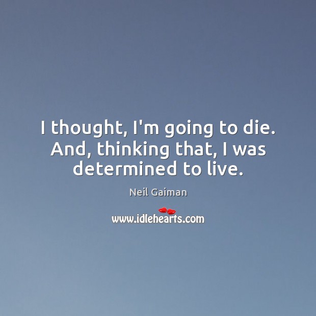 I thought, I’m going to die. And, thinking that, I was determined to live. Neil Gaiman Picture Quote