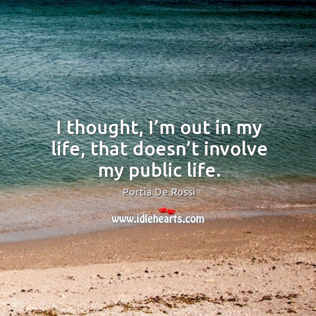 I thought, I’m out in my life, that doesn’t involve my public life. Portia De Rossi Picture Quote