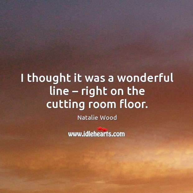 I thought it was a wonderful line – right on the cutting room floor. Natalie Wood Picture Quote