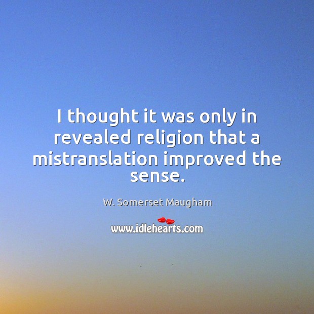 I thought it was only in revealed religion that a mistranslation improved the sense. W. Somerset Maugham Picture Quote