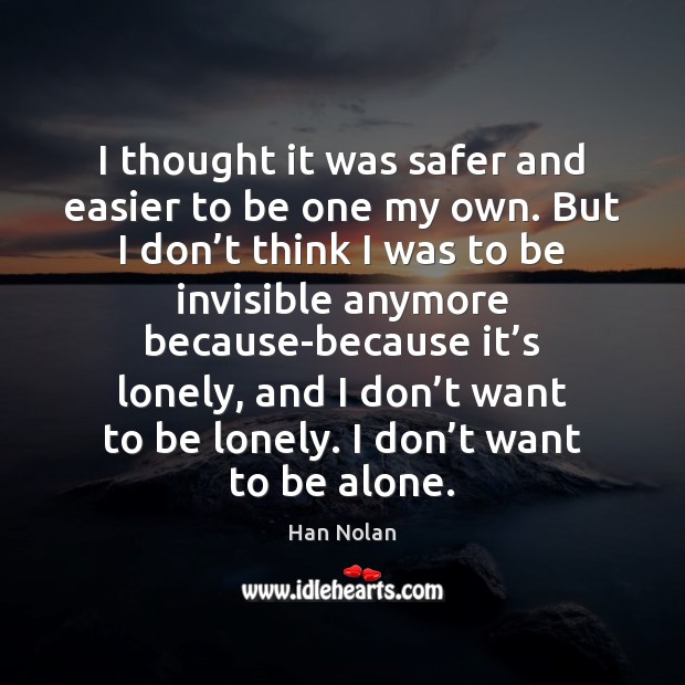 I thought it was safer and easier to be one my own. Han Nolan Picture Quote