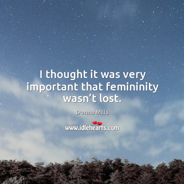 I thought it was very important that femininity wasn’t lost. Donna Mills Picture Quote