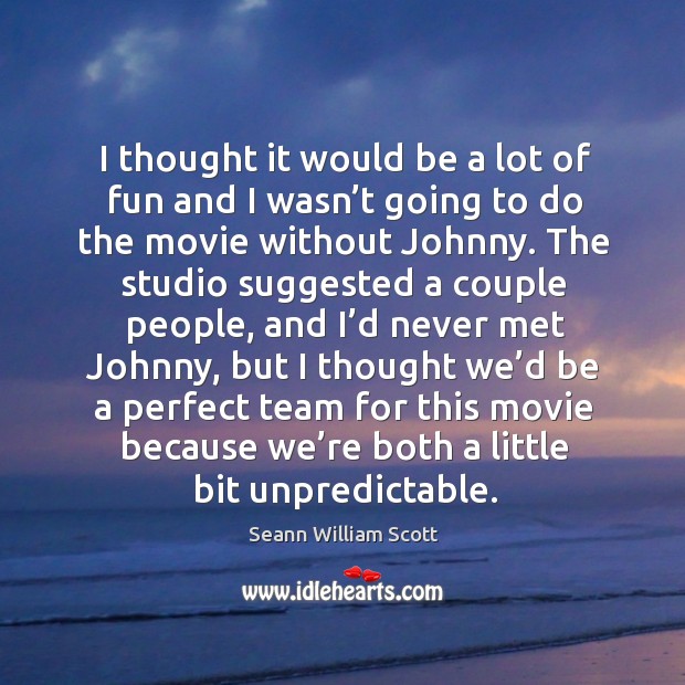 I thought it would be a lot of fun and I wasn’t going to do the movie without johnny. Seann William Scott Picture Quote
