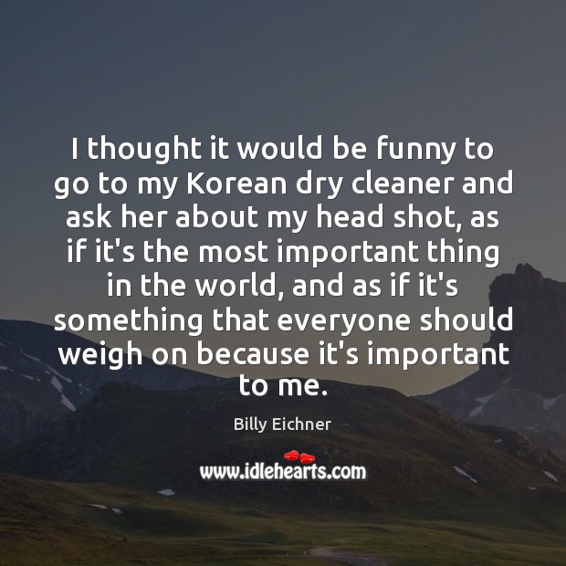 I thought it would be funny to go to my Korean dry Billy Eichner Picture Quote