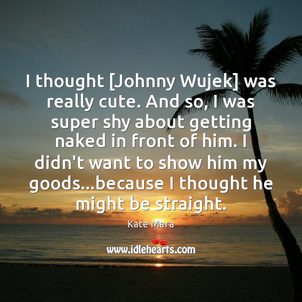 I thought [Johnny Wujek] was really cute. And so, I was super Kate Mara Picture Quote