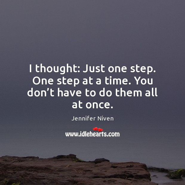 I thought: Just one step. One step at a time. You don’t have to do them all at once. Jennifer Niven Picture Quote
