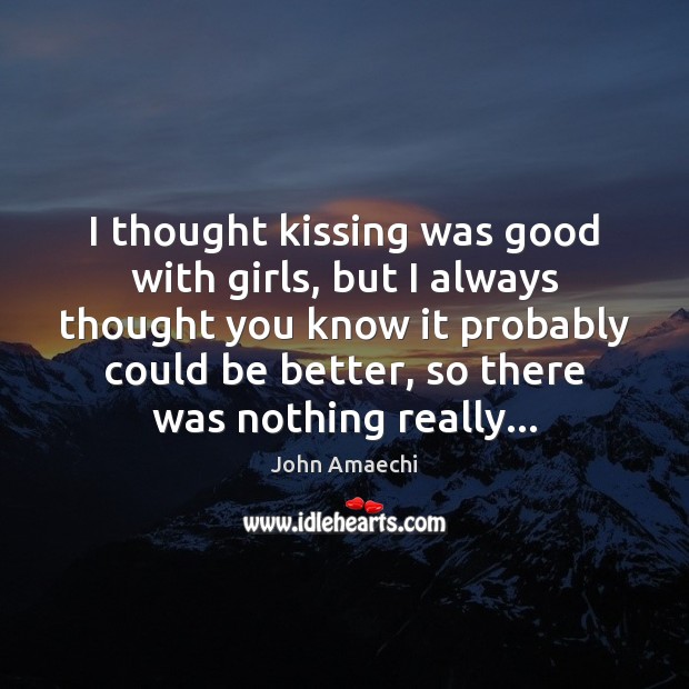 I thought kissing was good with girls, but I always thought you Kissing Quotes Image