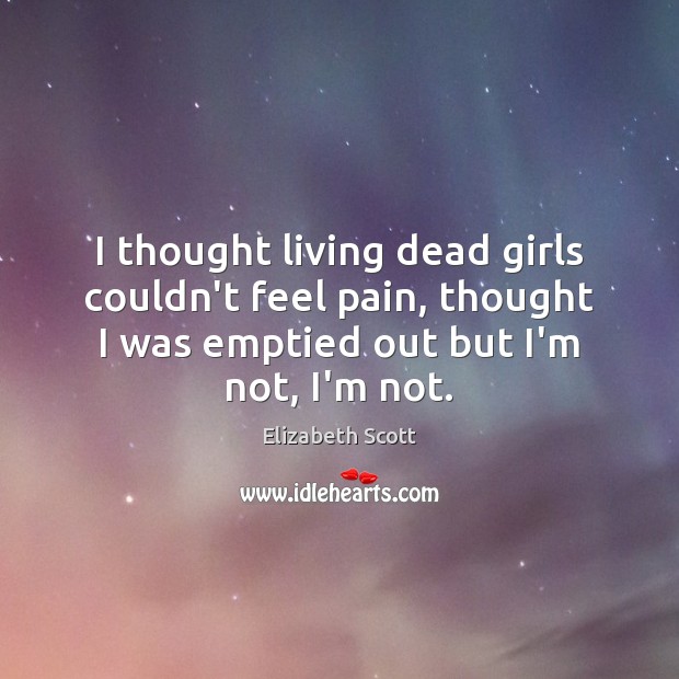 I thought living dead girls couldn’t feel pain, thought I was emptied Elizabeth Scott Picture Quote